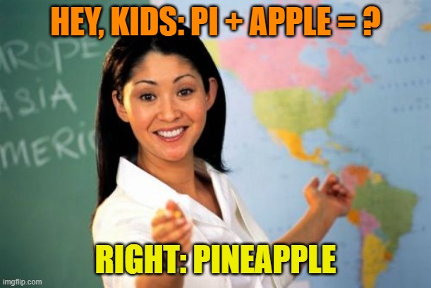New Math for Elementary Kids | HEY, KIDS: PI + APPLE = ? RIGHT: PINEAPPLE | image tagged in memes,unhelpful high school teacher | made w/ Imgflip meme maker