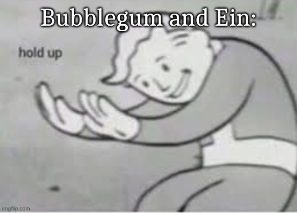 Hol up | Bubblegum and Ein: | image tagged in hol up | made w/ Imgflip meme maker