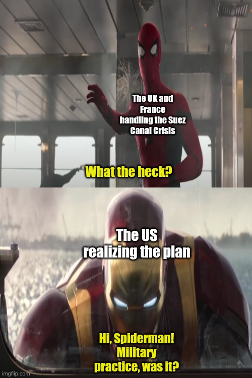 e | The UK and France handling the Suez Canal Crisis; What the heck? The US realizing the plan; Hi, Spiderman! Military practice, was it? | image tagged in blank white template | made w/ Imgflip meme maker