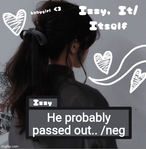 Izzy | He probably passed out.. /neg | image tagged in izzy | made w/ Imgflip meme maker