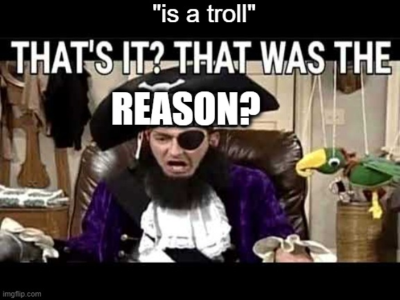 that's it? that's was the meme? | REASON? "is a troll" | image tagged in that's it that's was the meme | made w/ Imgflip meme maker