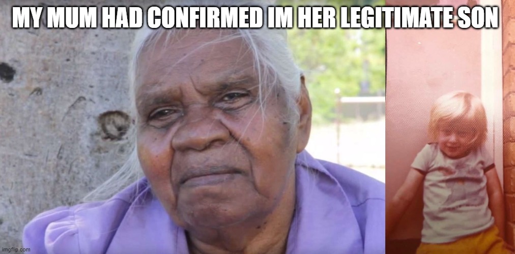 mother and son | MY MUM HAD CONFIRMED IM HER LEGITIMATE SON | image tagged in mother and her legitimate son | made w/ Imgflip meme maker
