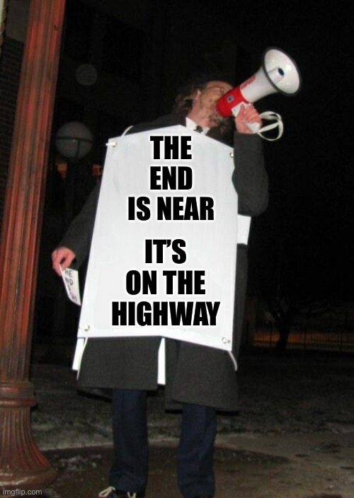 Street Preacher | THE END IS NEAR IT’S ON THE HIGHWAY | image tagged in street preacher | made w/ Imgflip meme maker