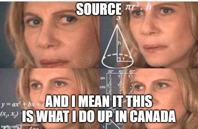 Math lady/Confused lady | SOURCE AND I MEAN IT THIS IS WHAT I DO UP IN CANADA | image tagged in math lady/confused lady | made w/ Imgflip meme maker