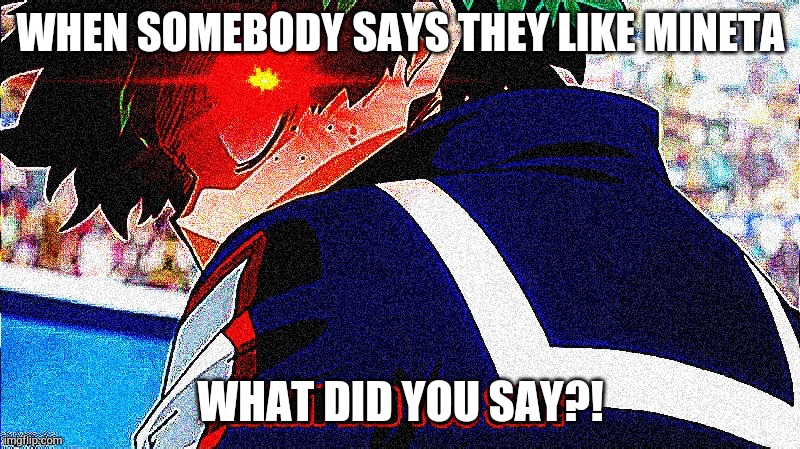 Deku what you say extreme | WHEN SOMEBODY SAYS THEY LIKE MINETA; WHAT DID YOU SAY?! | image tagged in deku what you say extreme | made w/ Imgflip meme maker