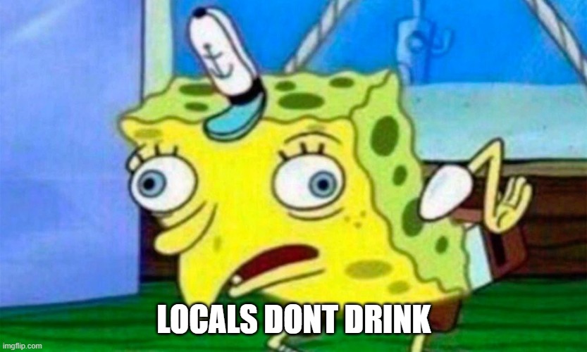 Spongebob Sarcasm | LOCALS DONT DRINK | image tagged in spongebob sarcasm | made w/ Imgflip meme maker