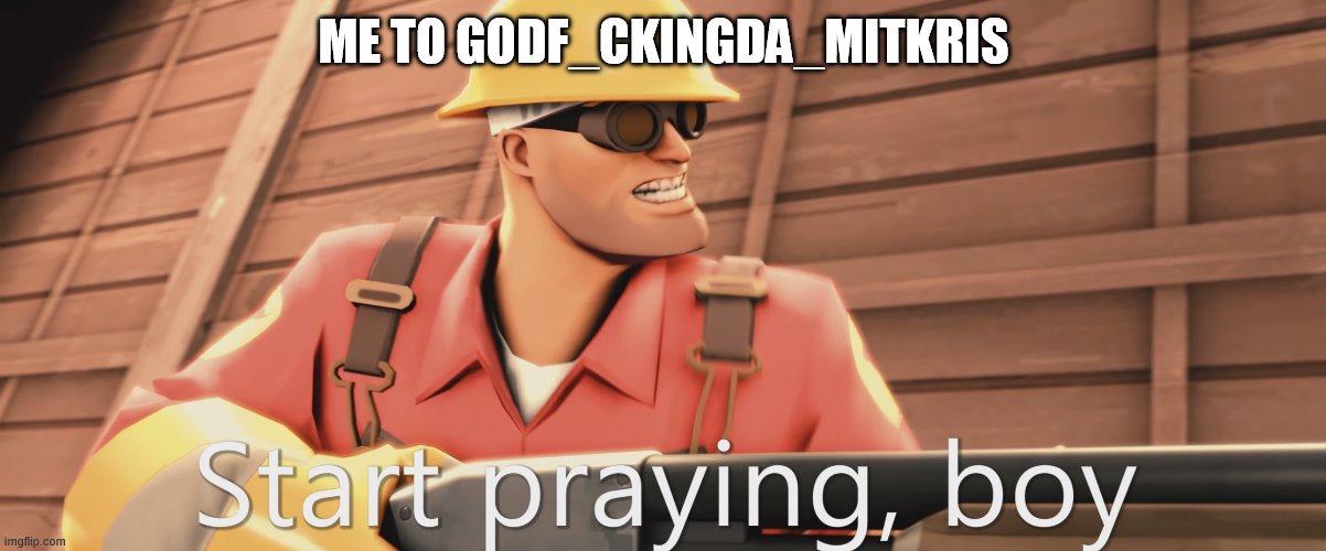 Start praying, boy | ME TO GODF_CKINGDA_MITKRIS | image tagged in start praying boy | made w/ Imgflip meme maker