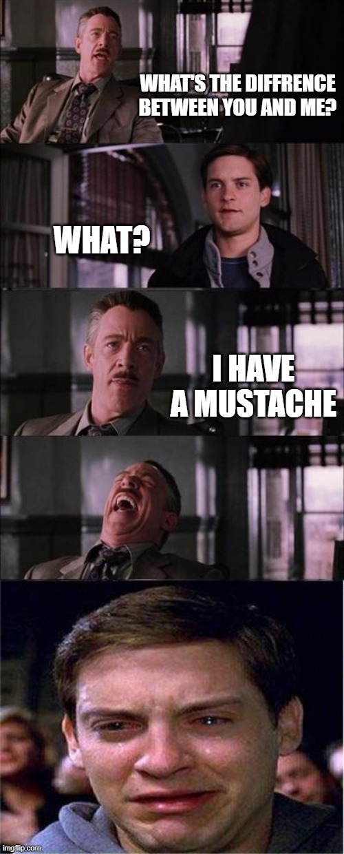 Mustache |  WHAT'S THE DIFFRENCE BETWEEN YOU AND ME? WHAT? I HAVE A MUSTACHE | image tagged in memes,peter parker cry,mustah,mustache,mwahahaha,sad | made w/ Imgflip meme maker