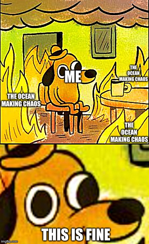 THE OCEAN MAKING CHAOS THE OCEAN MAKING CHAOS THE OCEAN MAKING CHAOS ME THIS IS FINE | image tagged in this is fine | made w/ Imgflip meme maker