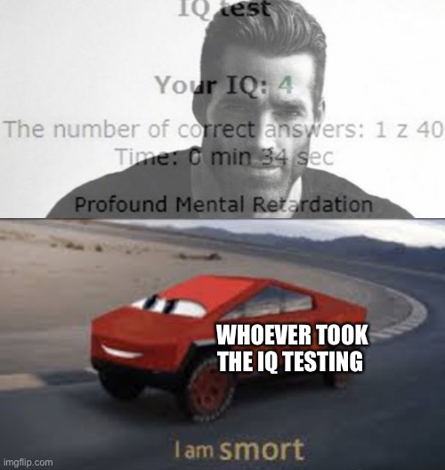 *dream speed run music* | WHOEVER TOOK THE IQ TESTING | image tagged in i am smort | made w/ Imgflip meme maker