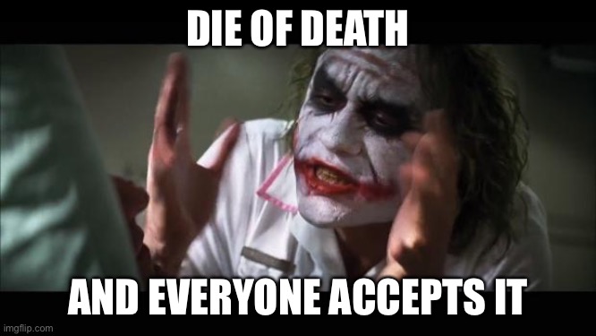 And everybody loses their minds Meme | DIE OF DEATH AND EVERYONE ACCEPTS IT | image tagged in memes,and everybody loses their minds | made w/ Imgflip meme maker