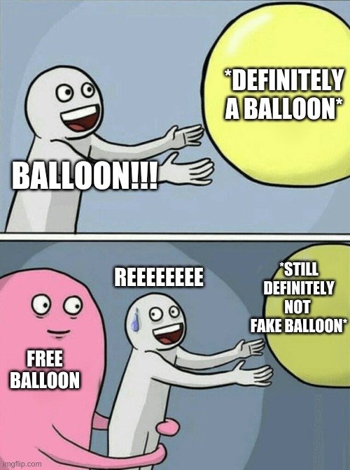 BALLOON REEEEEEEEEEEEEEE | *DEFINITELY A BALLOON*; BALLOON!!! *STILL DEFINITELY NOT  FAKE BALLOON*; REEEEEEEE; FREE BALLOON | image tagged in memes,running away balloon,reeeeeeeeeeeeeeeeeeeeee,reee,reeeee | made w/ Imgflip meme maker