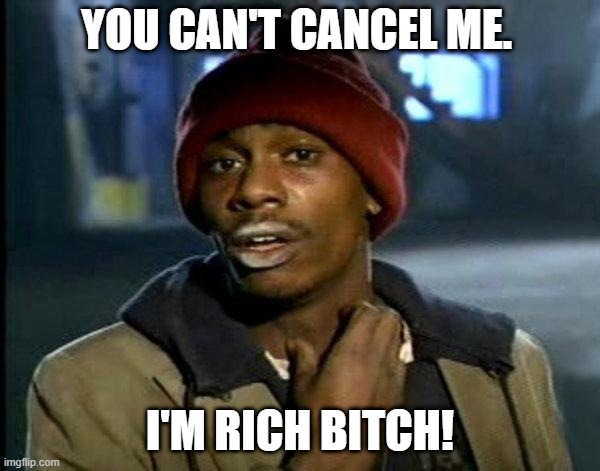 you can cancel me | YOU CAN'T CANCEL ME. I'M RICH BITCH! | image tagged in dave chappelle,netflix,cancel culture,dave chapelle,cancelled | made w/ Imgflip meme maker