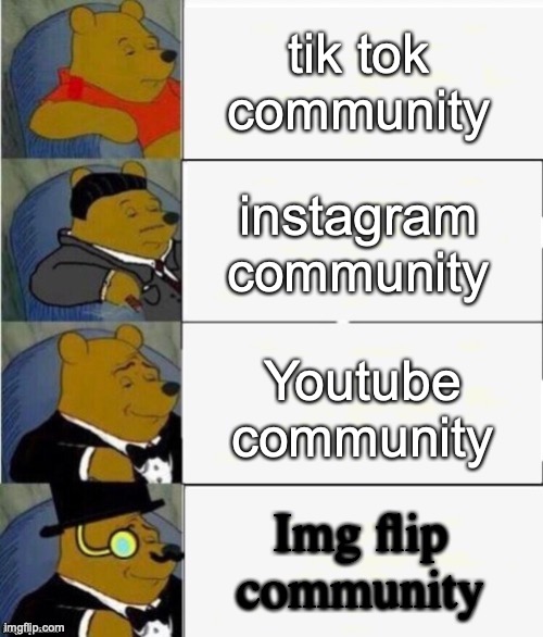 Tuxedo Winnie the Pooh 4 panel | tik tok community; instagram community; Youtube community; Img flip community | image tagged in memes | made w/ Imgflip meme maker