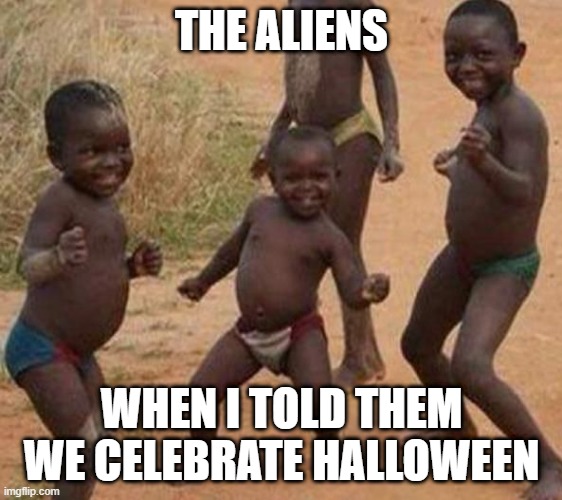 Halloween aliens | THE ALIENS; WHEN I TOLD THEM WE CELEBRATE HALLOWEEN | image tagged in first page ranking celebration | made w/ Imgflip meme maker