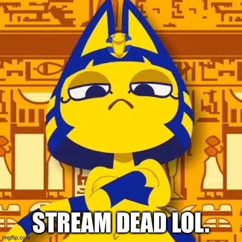 Zone Ankha | STREAM DEAD LOL. | image tagged in zone ankha | made w/ Imgflip meme maker