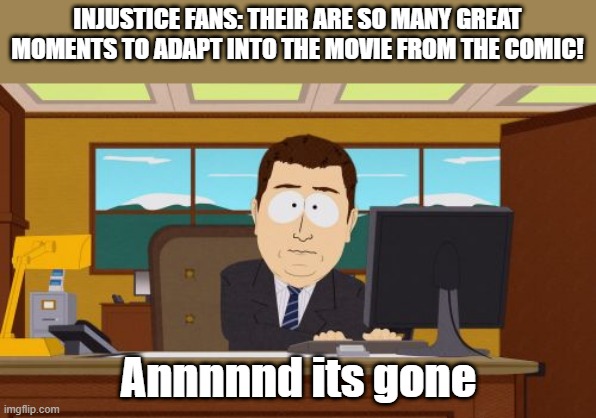 damn you dc | INJUSTICE FANS: THEIR ARE SO MANY GREAT MOMENTS TO ADAPT INTO THE MOVIE FROM THE COMIC! Annnnnd its gone | image tagged in memes,aaaaand its gone,injustice,dc comics | made w/ Imgflip meme maker