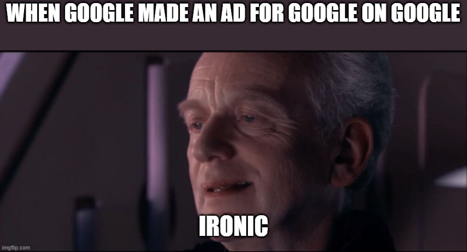 Ironic ads | WHEN GOOGLE MADE AN AD FOR GOOGLE ON GOOGLE; IRONIC | image tagged in palpatine ironic | made w/ Imgflip meme maker