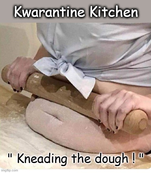 Kwarantine Kneading ! |  Kwarantine Kitchen; " Kneading the dough ! " | image tagged in oh wow doughnuts | made w/ Imgflip meme maker