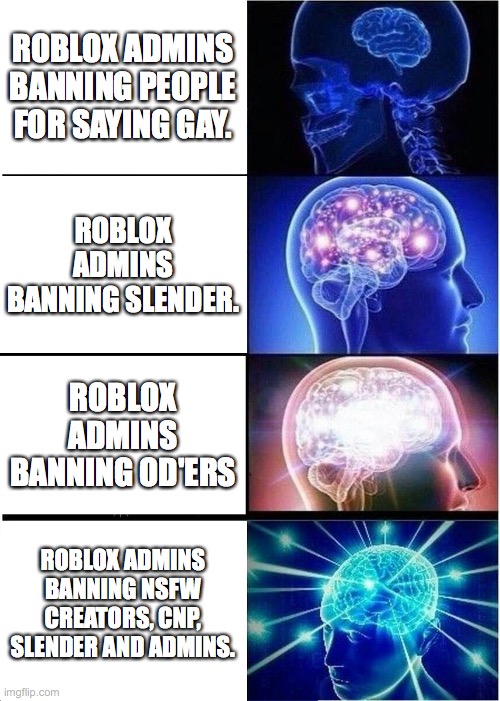 Expanding Brain | ROBLOX ADMINS BANNING PEOPLE FOR SAYING GAY. ROBLOX ADMINS BANNING SLENDER. ROBLOX ADMINS BANNING OD'ERS; ROBLOX ADMINS BANNING NSFW CREATORS, CNP, SLENDER AND ADMINS. | image tagged in memes,expanding brain | made w/ Imgflip meme maker