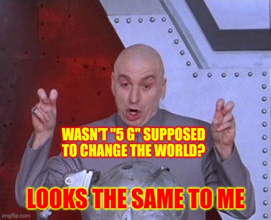 Five G | WASN'T "5 G" SUPPOSED TO CHANGE THE WORLD? LOOKS THE SAME TO ME | image tagged in memes,dr evil laser,5g,be the change,they re the same thing,nothing to see here | made w/ Imgflip meme maker