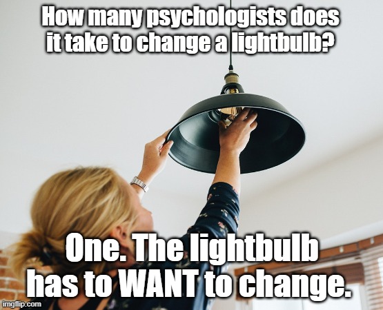Wanting the change | How many psychologists does it take to change a lightbulb? One. The lightbulb has to WANT to change. | image tagged in pun,joke,psychologist,lightbulb | made w/ Imgflip meme maker