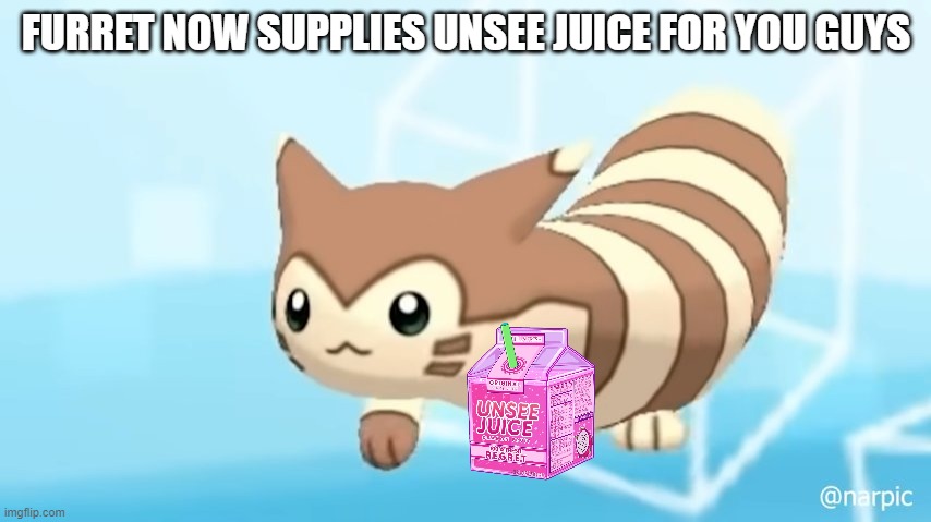 you might need it | FURRET NOW SUPPLIES UNSEE JUICE FOR YOU GUYS | image tagged in furret walcc | made w/ Imgflip meme maker