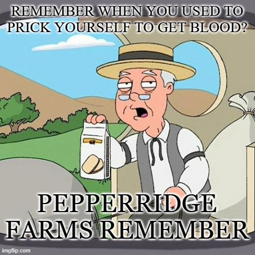 MEMES | REMEMBER WHEN YOU USED TO PRICK YOURSELF TO GET BLOOD? PEPPERRIDGE FARMS REMEMBER | image tagged in memes,pepperidge farm remembers | made w/ Imgflip meme maker