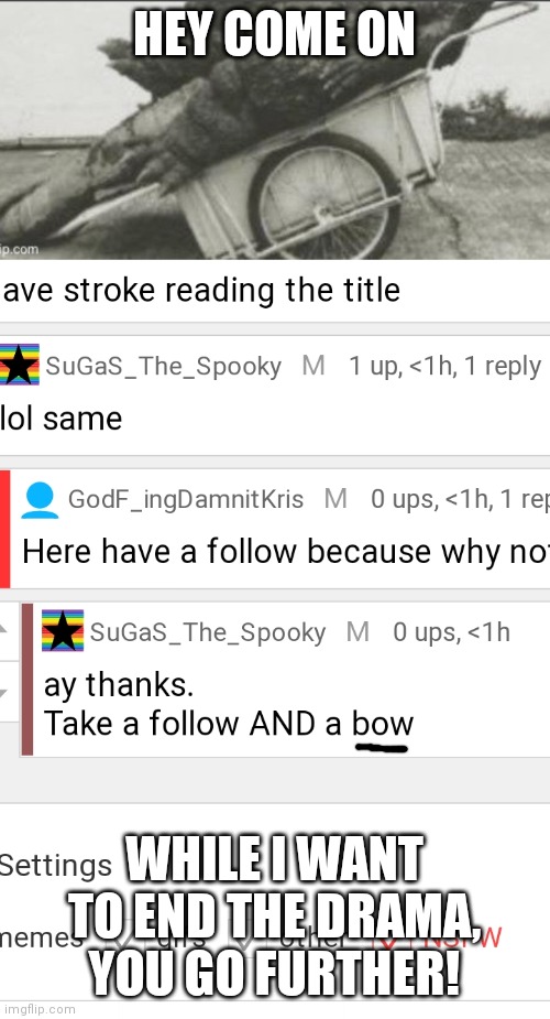 when did the topic come to shoot me with an arrow and kill me :( | HEY COME ON; WHILE I WANT TO END THE DRAMA, YOU GO FURTHER! | made w/ Imgflip meme maker