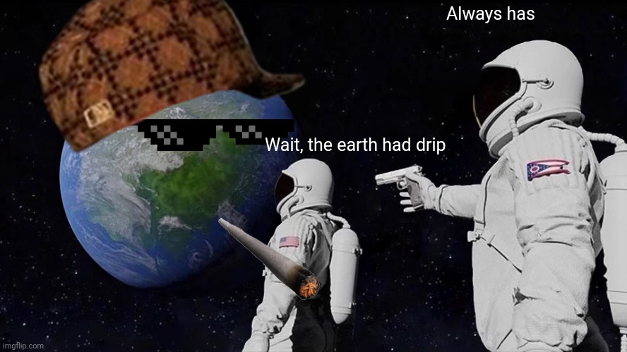 Always Has Been Meme | Always has; Wait, the earth had drip | image tagged in memes,always has been | made w/ Imgflip meme maker