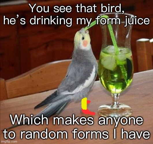 Bird drinking green juice | You see that bird, he’s drinking my form juice; Which makes anyone to random forms I have | image tagged in bird drinking green juice | made w/ Imgflip meme maker