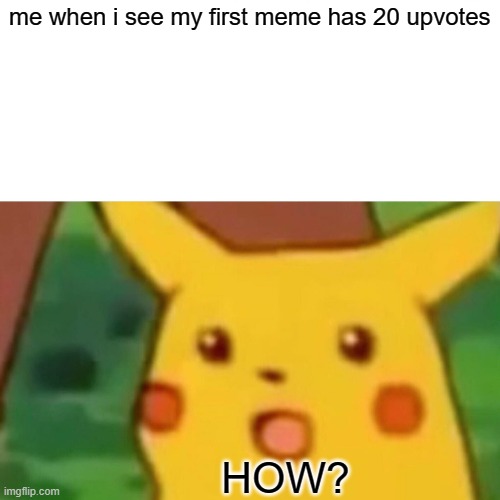 Surprised Pikachu | me when i see my first meme has 20 upvotes; HOW? | image tagged in memes,surprised pikachu,how,pokemon | made w/ Imgflip meme maker