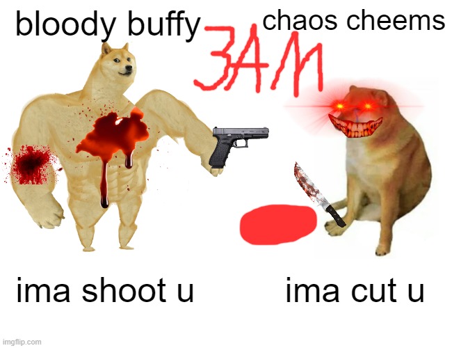 3am Buff doge vs cheems | bloody buffy; chaos cheems; ima shoot u; ima cut u | image tagged in memes,buff doge vs cheems | made w/ Imgflip meme maker