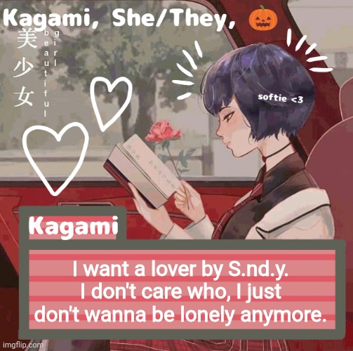 I know I have Ash, but I'm greedy and have BPD so I need more. /hj | I want a lover by S.nd.y. I don't care who, I just don't wanna be lonely anymore. | image tagged in kagami | made w/ Imgflip meme maker