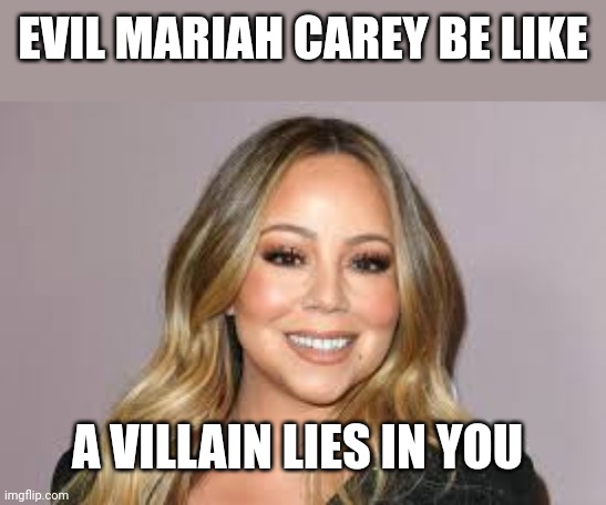 Evil Mariah | EVIL MARIAH CAREY BE LIKE; A VILLAIN LIES IN YOU | image tagged in evil | made w/ Imgflip meme maker