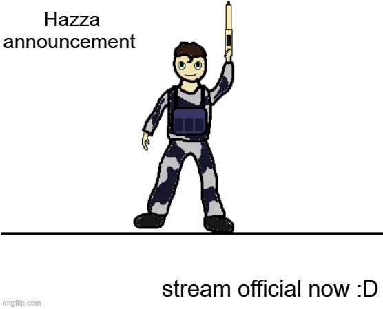 We now need more recruits | Hazza announcement; stream official now :D | image tagged in hazzas announcement template 1 0 | made w/ Imgflip meme maker