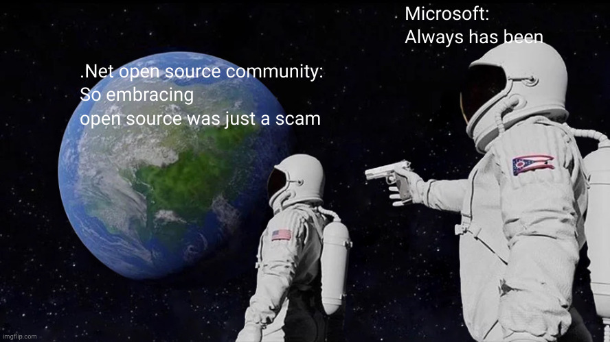 always has been microsoft | Microsoft:
Always has been; .Net open source community:
So embracing open source was just a scam | image tagged in memes,always has been,microsoft | made w/ Imgflip meme maker