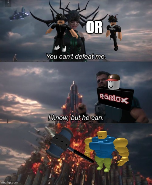 You can't defeat me | OR | image tagged in you can't defeat me | made w/ Imgflip meme maker