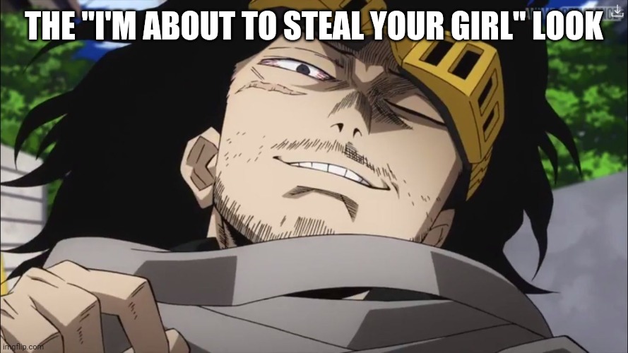Aizawa | THE "I'M ABOUT TO STEAL YOUR GIRL" LOOK | image tagged in shota aizawa | made w/ Imgflip meme maker