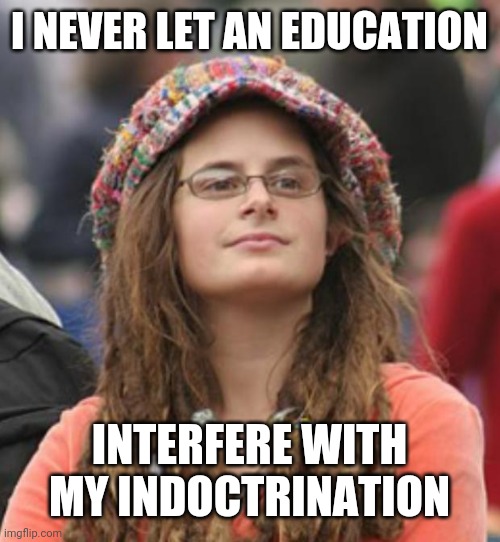 College Liberal Small | I NEVER LET AN EDUCATION; INTERFERE WITH MY INDOCTRINATION | image tagged in college liberal small | made w/ Imgflip meme maker