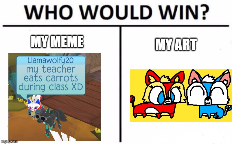 wow | MY MEME; MY ART | image tagged in memes,who would win | made w/ Imgflip meme maker