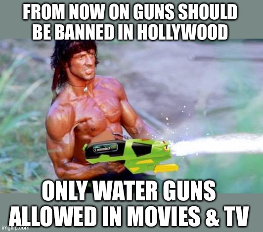 Rambo water pistol | FROM NOW ON GUNS SHOULD BE BANNED IN HOLLYWOOD; ONLY WATER GUNS ALLOWED IN MOVIES & TV | image tagged in rambo water pistol | made w/ Imgflip meme maker