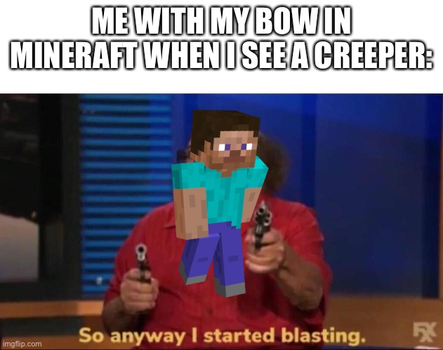 my ENCHANTED bow to be specific | ME WITH MY BOW IN MINERAFT WHEN I SEE A CREEPER: | image tagged in so anyway i started blasting,memes,minecraft,minecraft creeper,videogames,bow | made w/ Imgflip meme maker