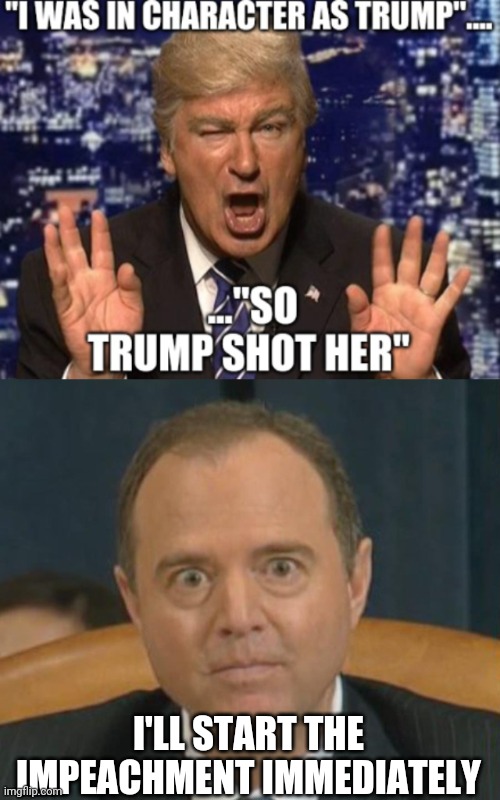 I'LL START THE IMPEACHMENT IMMEDIATELY | image tagged in crazy adam schiff | made w/ Imgflip meme maker