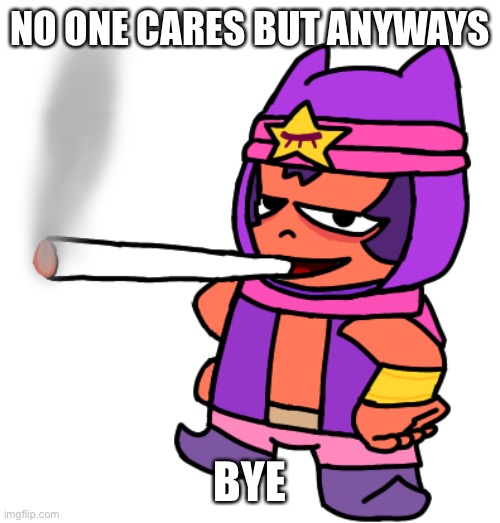 Sandy smokes a fat blunt | NO ONE CARES BUT ANYWAYS; BYE | image tagged in sandy smokes a fat blunt | made w/ Imgflip meme maker