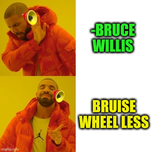 -Hollywood's plains. | -BRUCE WILLIS; BRUISE WHEEL LESS | image tagged in -pronounce for deaf ears,scumbag hollywood,actor,bruce willis,wheel of fortune,lesser of two evils | made w/ Imgflip meme maker