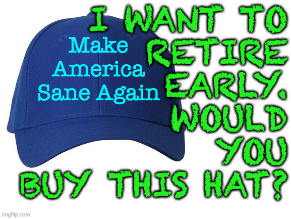 At cost plus 50 cents at most military supply outlets. | I WANT TO
RETIRE
EARLY.
WOULD
YOU
BUY THIS HAT? Make
America
Sane Again | image tagged in memes,make america sane again | made w/ Imgflip meme maker