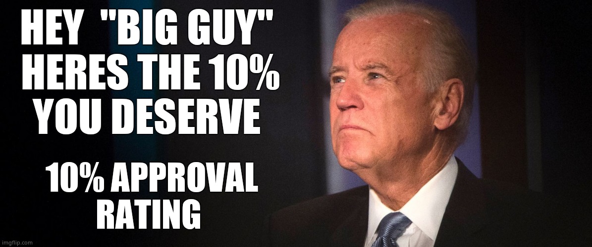 And 10% for the "Big Guy" | HEY  "BIG GUY" 
HERES THE 10%
YOU DESERVE; 10% APPROVAL RATING | image tagged in memes,joe biden,disapproval,big government,creepy joe biden,funny memes | made w/ Imgflip meme maker