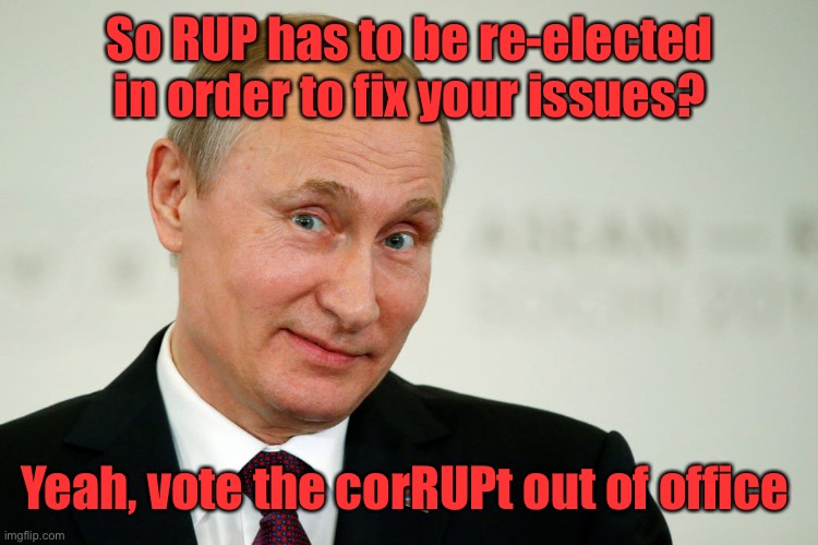 Reject corRUPtion, return to Common Sense | So RUP has to be re-elected in order to fix your issues? Yeah, vote the corRUPt out of office | image tagged in sarcastic putin | made w/ Imgflip meme maker