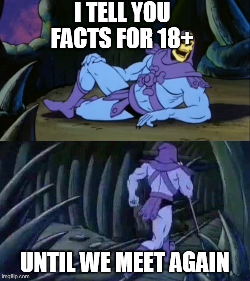 being underaged is still better doe | I TELL YOU FACTS FOR 18+; UNTIL WE MEET AGAIN | image tagged in skeletor disturbing facts | made w/ Imgflip meme maker